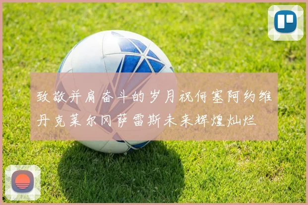 致敬并肩奋斗的岁月祝何塞阿约维丹克莱尔冈萨雷斯未来辉煌灿烂