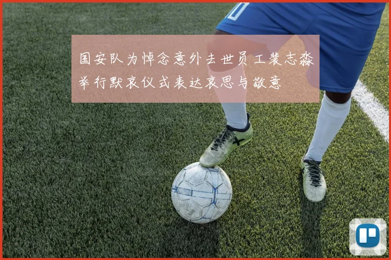 国安队为悼念意外去世员工裴志淼举行默哀仪式表达哀思与敬意
