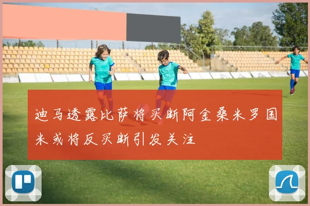 迪马透露比萨将买断阿金桑米罗国米或将反买断引发关注