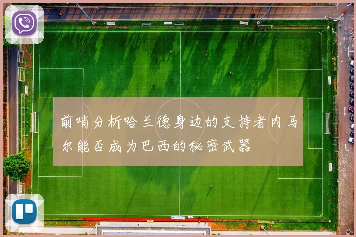 前哨分析哈兰德身边的支持者内马尔能否成为巴西的秘密武器