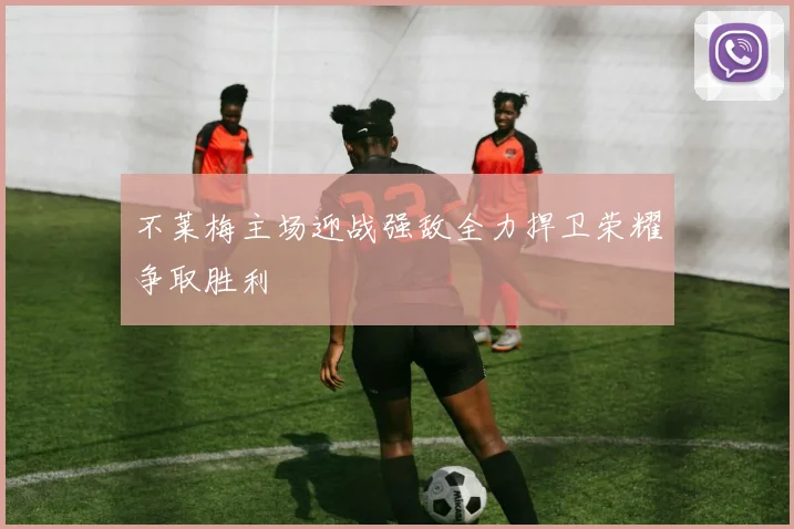 不莱梅主场迎战强敌全力捍卫荣耀争取胜利