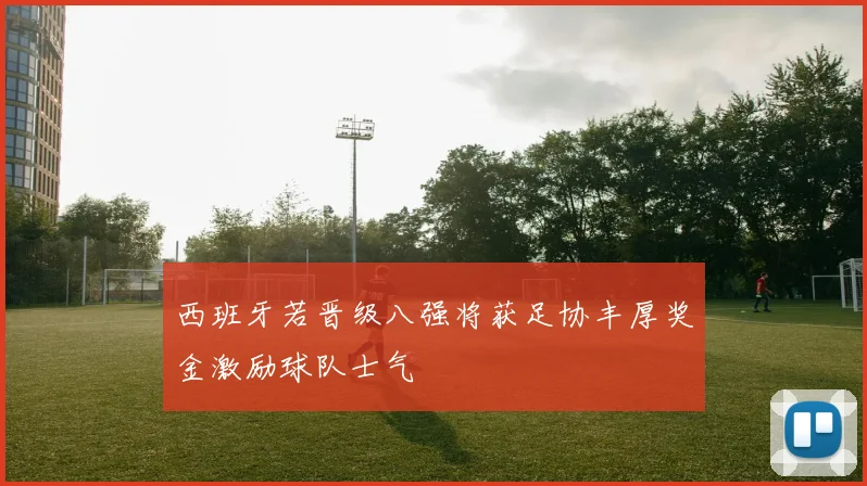 西班牙若晋级八强将获足协丰厚奖金激励球队士气