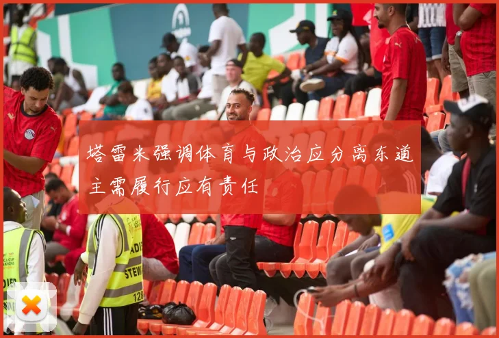 塔雷米强调体育与政治应分离东道主需履行应有责任