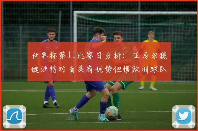 世界杯第11比赛日分析：亚马尔稳健沙特对南美有优势但惧欧洲球队