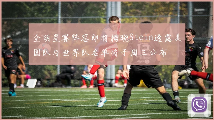 全明星赛阵容即将揭晓Stein透露美国队与世界队名单将于周三公布