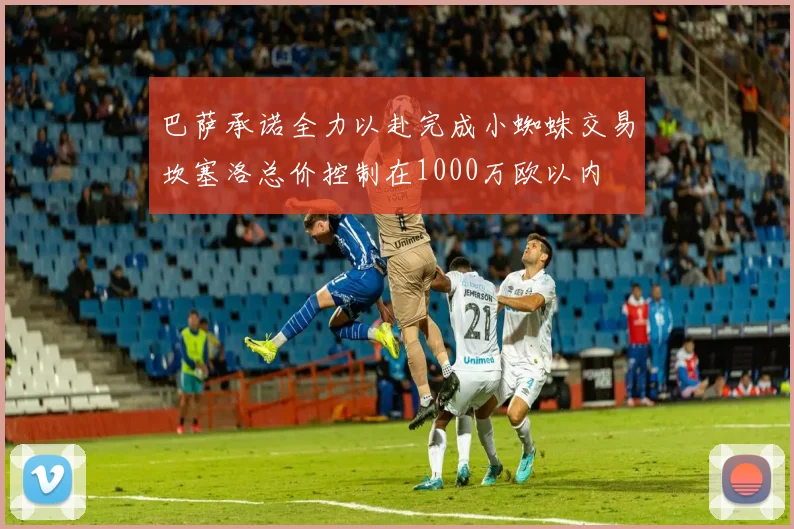 巴萨承诺全力以赴完成小蜘蛛交易坎塞洛总价控制在1000万欧以内