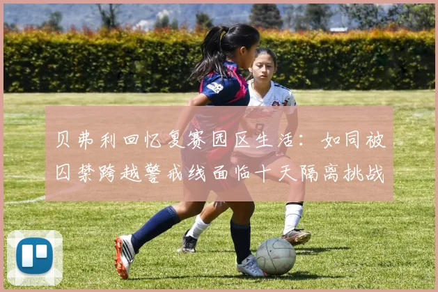 贝弗利回忆复赛园区生活：如同被囚禁跨越警戒线面临十天隔离挑战