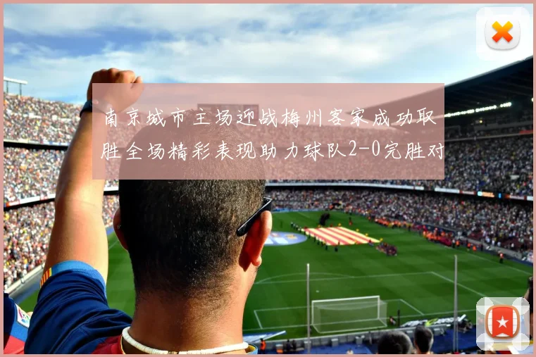 南京城市主场迎战梅州客家成功取胜全场精彩表现助力球队2-0完胜对手
