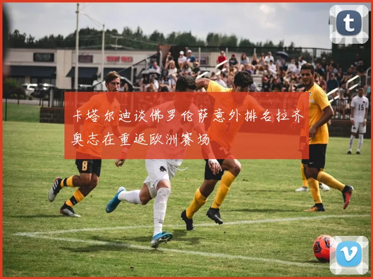 卡塔尔迪谈佛罗伦萨意外排名拉齐奥志在重返欧洲赛场